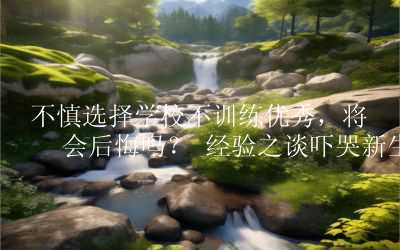 不慎选择学校不训练优秀，将来会后悔吗？ 经验之谈吓哭新生父母