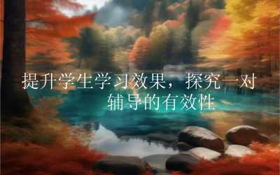 提升学生学习效果，探究一对一辅导的有效性