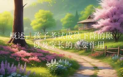 概述：孩子考试成绩下降的原因以及家长的重要作用