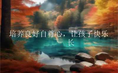 培养良好自尊心，让孩子快乐成长