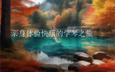  亲身体验快乐的学琴之旅 